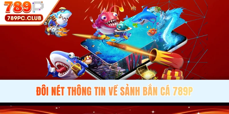 Đôi nét thông tin sảnh bắn cá 789P